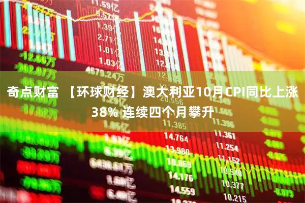 奇点财富 【环球财经】澳大利亚10月CPI同比上涨38% 连续四个月攀升